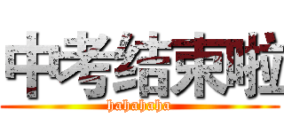 中考结束啦 (hahahaha)