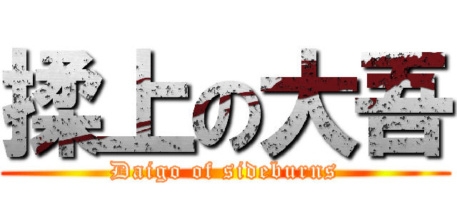 揉上の大吾 (Daigo of sideburns)