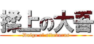 揉上の大吾 (Daigo of sideburns)