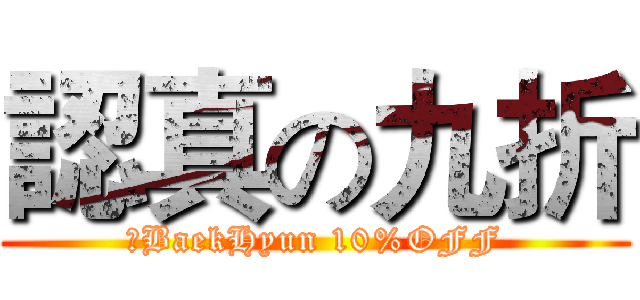 認真の九折 (，BaekHyun 10%OFF)