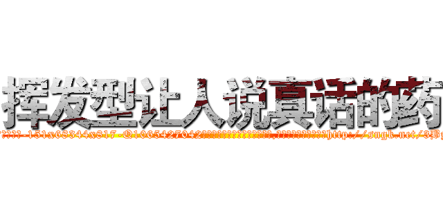 挥发型让人说真话的药 (挥发型让人说真话的药【电-151x68344x817-Q1065427042元吉药业】我们做的是长期生意,靠的是老客户长期支持http://sngk.net/3BzN1M

参考消息网我们做的是长期生意,靠的是老客户长期支持也许我们早该意识到，就连鲍勃·霍斯金斯（金球奖戏剧类电影男主角 
)