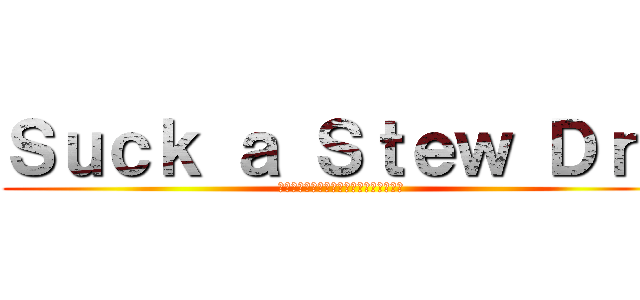 Ｓｕｃｋ ａ Ｓｔｅｗ Ｄｒｙ (優しくしてください。できればでいいんで)