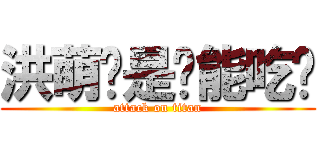 洪萌蔻是啥能吃嗎 (attack on titan)