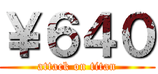 ￥６４０ (attack on titan)