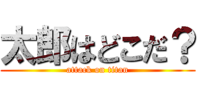 太郎はどこだ？ (attack on titan)