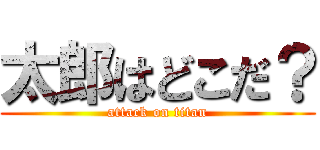 太郎はどこだ？ (attack on titan)