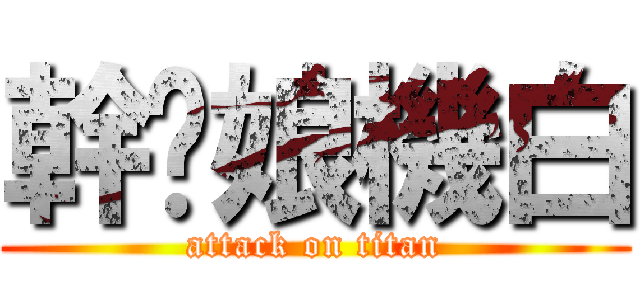 幹伱娘機白 (attack on titan)