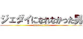 ジェダイになれなかった男 (attack on titan)