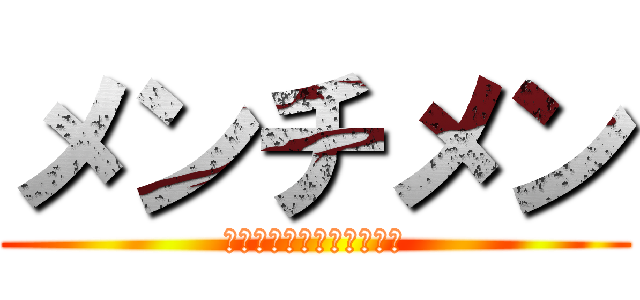 メンチメン (メンチメンチメンチメンチ)