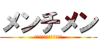 メンチメン (メンチメンチメンチメンチ)
