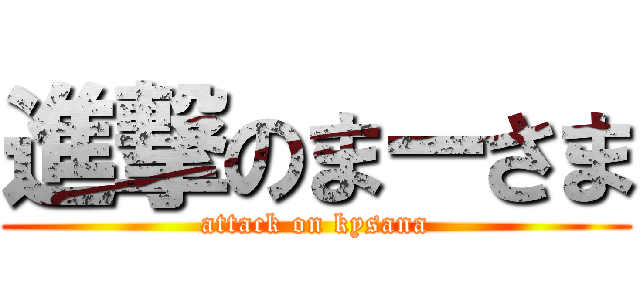進撃のまーさま (attack on kysana)