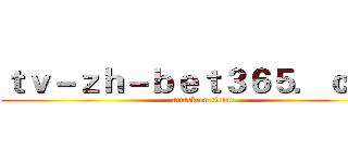 ｔｖ－ｚｈ－ｂｅｔ３６５．ｃｏｍ (attack on titan)