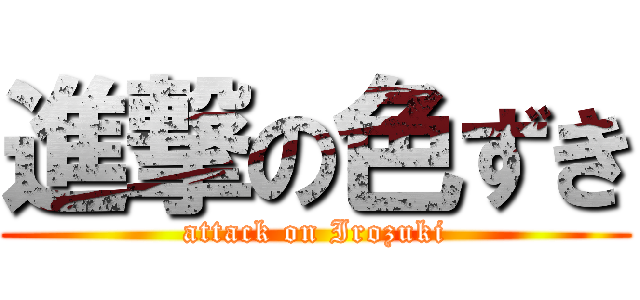 進撃の色ずき (attack on Irozuki)