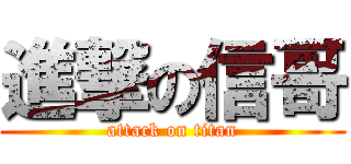 進撃の信哥 (attack on titan)