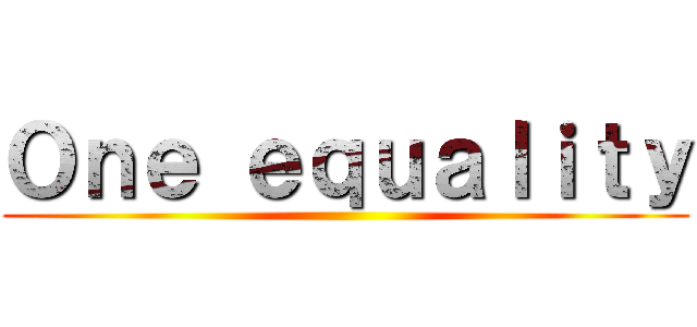 Ｏｎｅ ｅｑｕａｌｉｔｙ ()