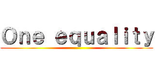 Ｏｎｅ ｅｑｕａｌｉｔｙ ()