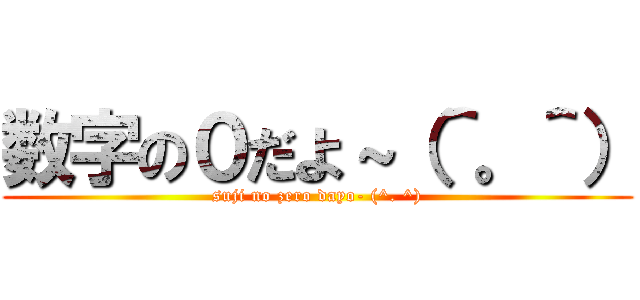 数字の０だよ～（＾。＾） (suji no zero dayo- (^. ^))