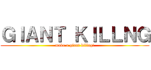ＧＩＡＮＴ ＫＩＬＬＮＧ (make a giant killng!)