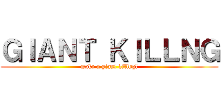 ＧＩＡＮＴ ＫＩＬＬＮＧ (make a giant killng!)