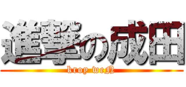 進撃の成田 (kroy weN)