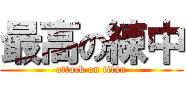 最高の練中 (attack on titan)