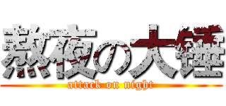 熬夜の大锤 (attack on night)