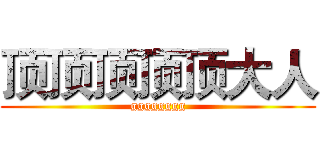 顶顶顶顶顶大人 (gggggggg)