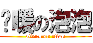 溫暖の泡泡 (attack on titan)