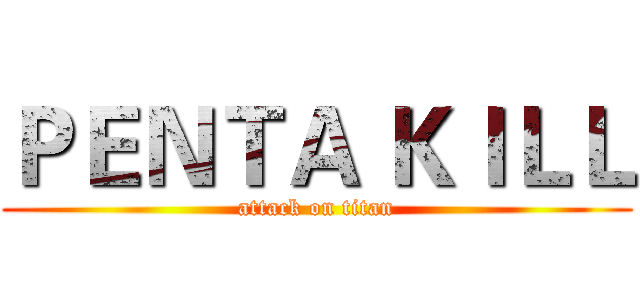 ＰＥＮＴＡ ＫＩＬＬ (attack on titan)