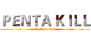 ＰＥＮＴＡ ＫＩＬＬ (attack on titan)