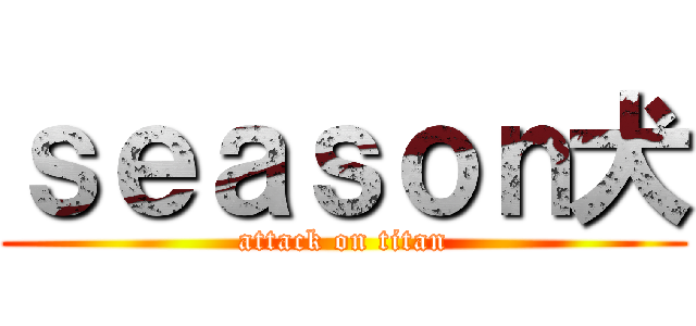 ｓｅａｓｏｎ犬 (attack on titan)