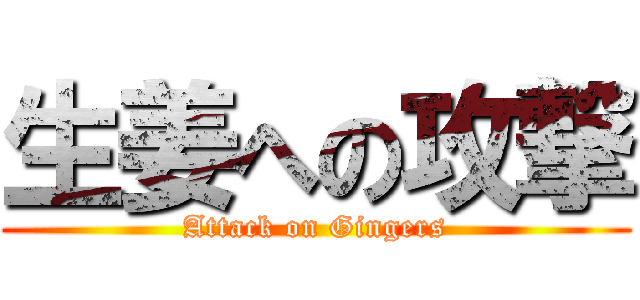 生姜への攻撃 (Attack on Gingers)