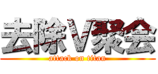 去除Ｖ聚会 (attack on titan)
