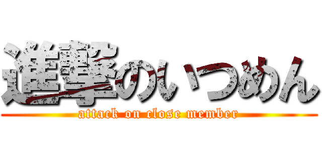 進撃のいつめん (attack on close member)