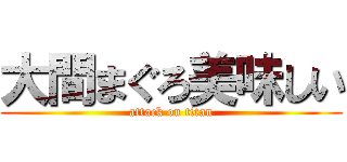 大間まぐろ美味しい (attack on titan)