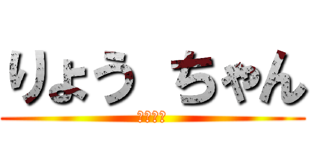 りょう ちゃん (亮ちゃん)