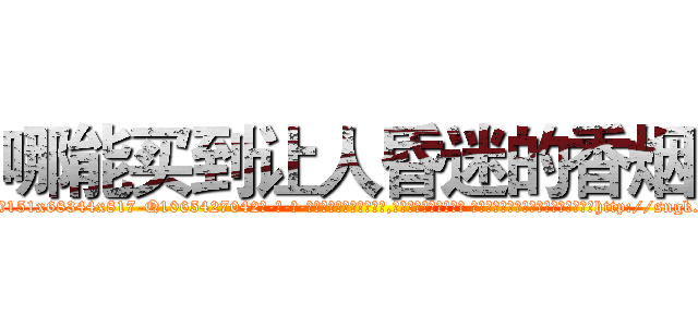 哪能买到让人昏迷的香烟 (哪能买到让人昏迷的香烟【电-话151x68344x817-Q1065427042元-吉-药-业】我们做的是长期生意,靠的是老客户长期支持 哪能买到让人昏迷的香烟在发表了一篇http://sngk.net/4pu0nI

参考消息网我们做的是长期生意,靠的是老客户长期支持也许我们早该意识到，就连鲍勃·霍斯金斯（金球奖戏剧类电影男主角 
)