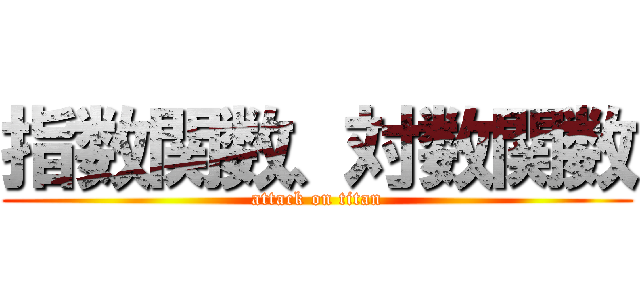 指数関数、対数関数 (attack on titan)