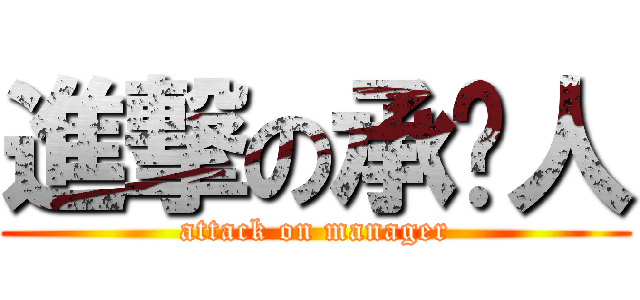 進撃の承辦人 (attack on manager)