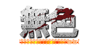 無色 (今日も１日頑張るぞい('ω')ｩｩﾙｩｩﾙｩｩﾙｩｩﾙｩｩｨﾔｧｧｨﾔｱｧｨｵｫｫｫｫwwwwwｩｩｳｩｩｪｪｪｪｪｪ('ω')ｩｩﾙｩｩﾙ)