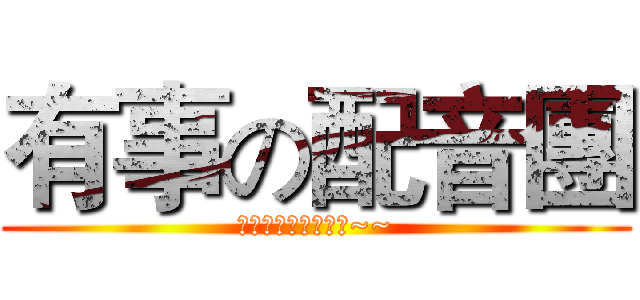 有事の配音團 (啊啊啊啊啊啊啊啊啊~~)