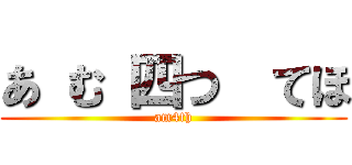 あ む 四つ  てほ (am4th)