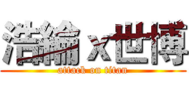 浩綸ｘ世博 (attack on titan)