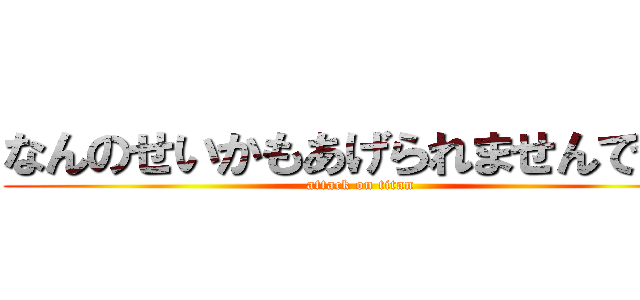 なんのせいかもあげられませんでした (attack on titan)