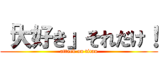 「大好き」それだけ！ (attack on titan)