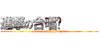 進撃の合唱团       (attack on HHHS choir)