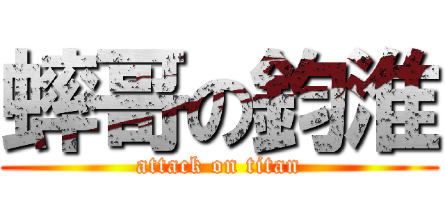 蟀哥の鈞淮 (attack on titan)