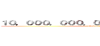 １０，０００，０００，０００，０００，０００円 (attack on titan)