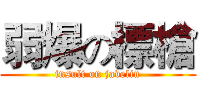 弱爆の標槍 (insult on javelin)