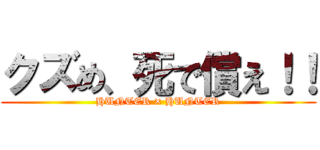 クズめ、死で償え！！ (HUNTER × HUNTER)